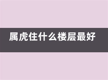 属虎住什么楼层最好