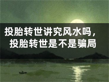 投胎转世讲究风水吗，投胎转世是不是骗局