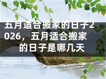 五月适合搬家的日子2026，五月适合搬家的日子是哪几天