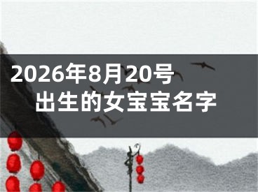 2026年8月20号出生的女宝宝名字