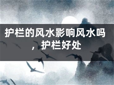护栏的风水影响风水吗，护栏好处