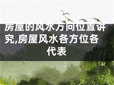房屋的风水方向位置讲究,房屋风水各方位各代表