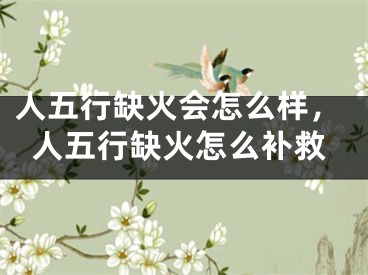 人五行缺火会怎么样，人五行缺火怎么补救
