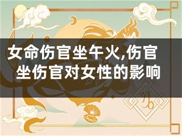 女命伤官坐午火,伤官坐伤官对女性的影响