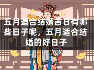 五月适合结婚吉日有哪些日子呢，五月适合结婚的好日子