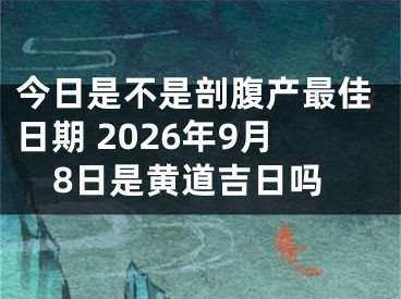 今日是不是剖腹产最佳日期 2026年9月8日是黄道吉日吗