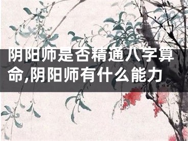 阴阳师是否精通八字算命,阴阳师有什么能力
