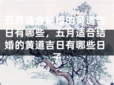 五月适合结婚的黄道吉日有哪些，五月适合结婚的黄道吉日有哪些日子