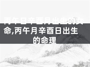 丙午日辛酉月出生的女命,丙午月辛酉日出生的命理