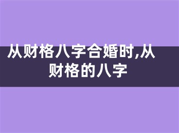 从财格八字合婚时,从财格的八字