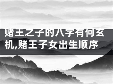 赌王之子的八字有何玄机,赌王子女出生顺序