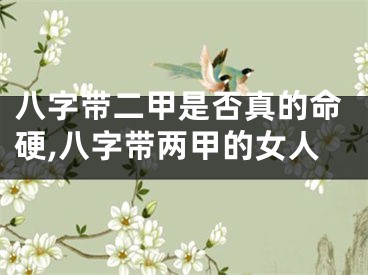 八字带二甲是否真的命硬,八字带两甲的女人