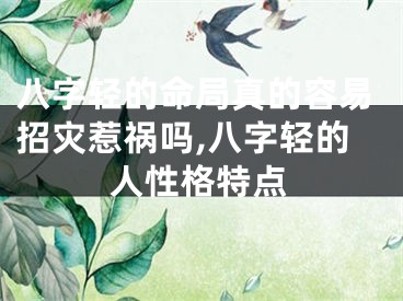 八字轻的命局真的容易招灾惹祸吗,八字轻的人性格特点