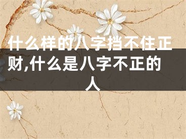 什么样的八字挡不住正财,什么是八字不正的人