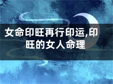 女命印旺再行印运,印旺的女人命理