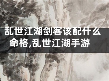 乱世江湖剑客该配什么命格,乱世江湖手游