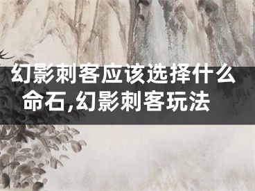 幻影刺客应该选择什么命石,幻影刺客玩法