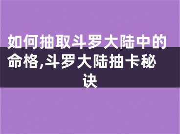 如何抽取斗罗大陆中的命格,斗罗大陆抽卡秘诀