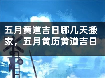 五月黄道吉日哪几天搬家,五月黄历黄道吉日