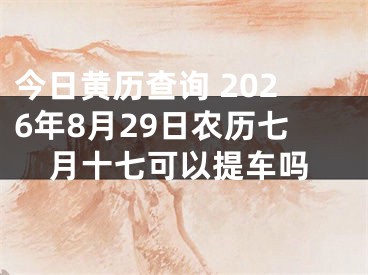 今日黄历查询 2026年8月29日农历七月十七可以提车吗