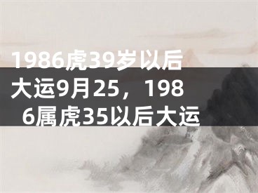 1986虎39岁以后大运9月25，1986属虎35以后大运