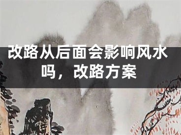 改路从后面会影响风水吗,改路方案