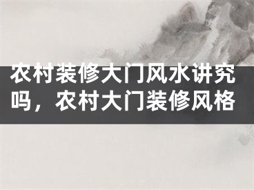 农村装修大门风水讲究吗，农村大门装修风格