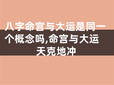 八字命宫与大运是同一个概念吗,命宫与大运天克地冲