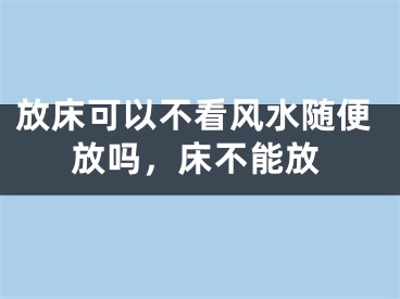 放床可以不看风水随便放吗，床不能放