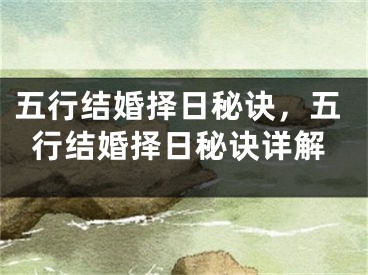 五行结婚择日秘诀，五行结婚择日秘诀详解