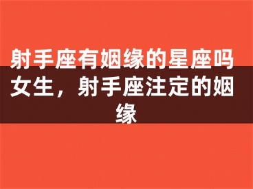 射手座有姻缘的星座吗女生，射手座注定的姻缘