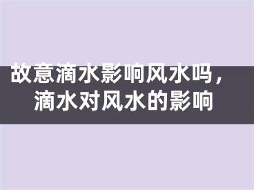 故意滴水影响风水吗，滴水对风水的影响