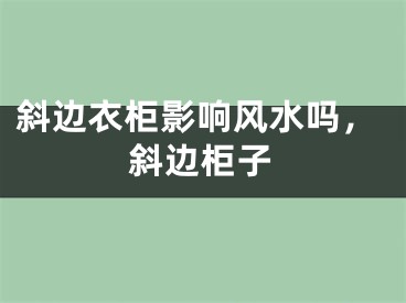 斜边衣柜影响风水吗，斜边柜子