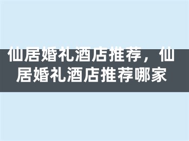 仙居婚礼酒店推荐,仙居婚礼酒店推荐哪家