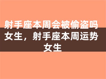 射手座本周会被偷盗吗女生，射手座本周运势女生