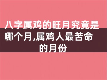 八字属鸡的旺月究竟是哪个月,属鸡人最苦命的月份