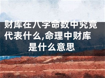 财库在八字命数中究竟代表什么,命理中财库是什么意思