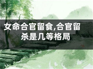 女命合官留食,合官留杀是几等格局