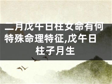 二月戊午日柱女命有何特殊命理特征,戊午日柱子月生