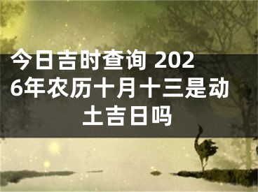 今日吉时查询 2026年农历十月十三是动土吉日吗