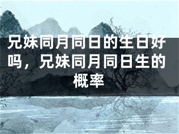 兄妹同月同日的生日好吗，兄妹同月同日生的概率