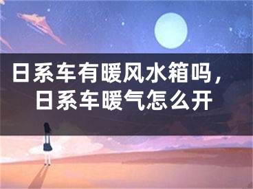 日系车有暖风水箱吗，日系车暖气怎么开