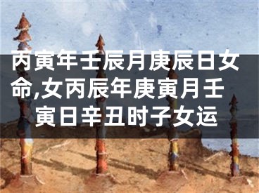 丙寅年壬辰月庚辰日女命,女丙辰年庚寅月壬寅日辛丑时子女运