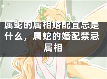 属蛇的属相婚配宜忌是什么，属蛇的婚配禁忌属相