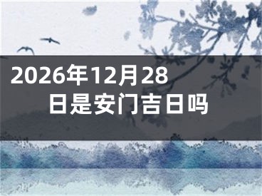 2026年12月28日是安门吉日吗