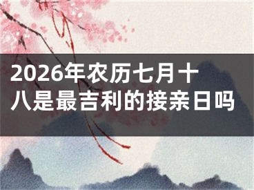 2026年农历七月十八是最吉利的接亲日吗