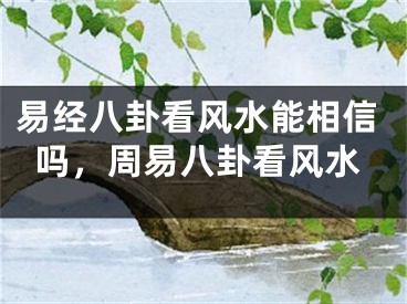 易经八卦看风水能相信吗,周易八卦看风水