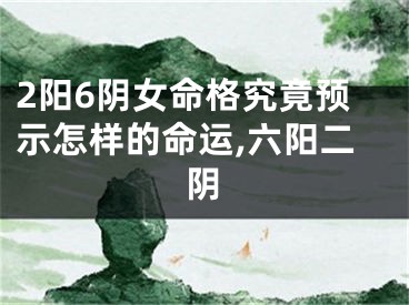 2阳6阴女命格究竟预示怎样的命运,六阳二阴