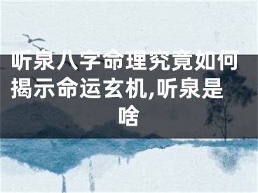 听泉八字命理究竟如何揭示命运玄机,听泉是啥