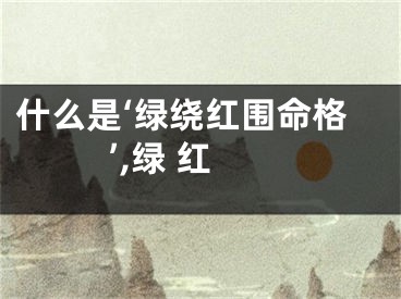 什么是‘绿绕红围命格’,绿 红
